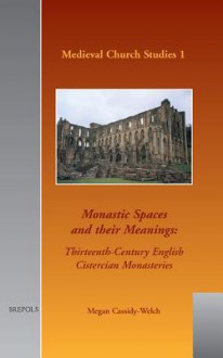 Monastic Spaces And Their Meanings: Thirteenth Century English Cisterian Monastries - Megan Cassidy-Welch