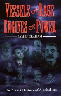 Vessels of Rage, Engines of Power: The Secret History of Alcoholism - James Graham