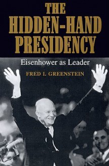 The Hidden-Hand Presidency: Eisenhower as Leader - Fred I. Greenstein