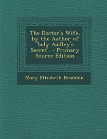 The Doctor's Wife, by the Author of 'Lady Audley's Secret'. - Primary Source Edition - Mary Elizabeth Braddon