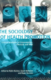 The Sociology of Health Promotion: Critical Analyses of Consumption, Lifestyle and Risk - Roger Burrows, Robin Bunton, Sarah Nettleton