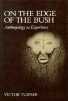 On the Edge of the Bush: Anthropology as Experience - Victor Witter Turner