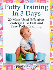 Potty Training In 3 Days: 20 Most Used Effective Strategies To Fast and Easy Potty Training (Potty Training in 3 Days, Potty Training in 3 Days Books, Potty Training) - Elizabeth Lee