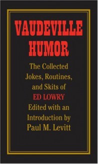 Vaudeville Humor: The Collected Jokes, Routines, and Skits of Ed Lowry - Paul M Levitt