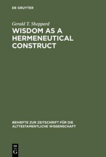 Wisdom as a Hermeneutical Construct (Beihefte Zur Zeitschrift Fur die Alttestamentliche Wissenschaft) - Gerald T. Sheppard