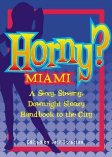 Horny? Miami: A Sexy, Steamy, Downright Sleazy Handbook to the City - Jeff Stratton