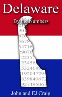 Delaware by the Numbers - Important and Curious numbers about Delaware and her cities (States by the Numbers) - John Craig, EJ Craig