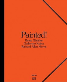 Painted: Beate Gunther, Richard Allen Morris, Guillermo Kuitca - Hans-Michael Herzog, Katrin Steffen