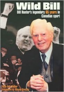 Wild Bill: Bill Hunter's Legendary 65 Years in Canadian Sport - Bill Hunter, Bob Weber