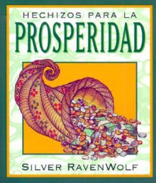 Hechizos Para la Prosperidad = Silver's Spells for Prosperity - Silver RavenWolf, Edgar Rojas, Hector Ramirez