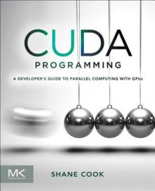 CUDA Programming: A Developer's Guide to Parallel Computing with GPUs (Applications of GPU Computing Series) - Shane Cook