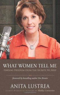 What Women Tell Me: Finding Freedom from the Secrets We Keep - Anita Lustrea