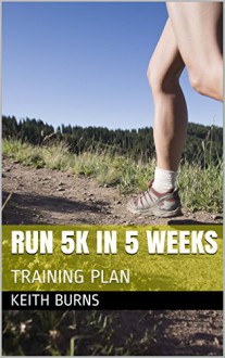 RUN 5K IN 5 WEEKS: TRAINING PLAN - Keith Burns