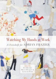 Watching My Hands at Work: A Festschift for Adrian Frazier - Eva Bourke, Megan Buckley