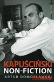 Kapuściński non-fiction - Artur Domosławski