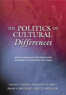 The Politics of Cultural Differences: Social Change and Voter Mobilization Strategies in the Post-New Deal Period - David C. Leege, Kenneth D. Wald, Brian S. Krueger, Paul D. Mueller