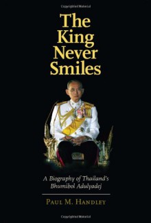 The King Never Smiles: A Biography of Thailand's Bhumibol Adulyadej - Paul M. Handley