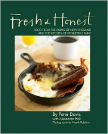 Fresh & Honest: Food From the Farms of New England and the Kitchen of Henrietta's Table - Peter Davis, Alexandra Hall, Heath Robbins