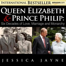 Queen Elizabeth and Prince Philip: Six Decades of Love, Marriage and Monarchy (Royal Couples) - Jessica Jayne