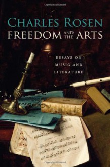 Freedom and the Arts: Essays on Music and Literature - Charles Rosen