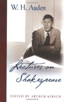 Lectures on Shakespeare (W.H. Auden: Critical Editions) - W.H. Auden, Arthur Kirsch