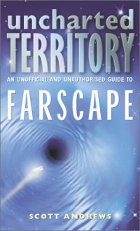 Uncharted Territory: An Unofficial and Unauthorised Guide to Farscape - Scott K. Andrews