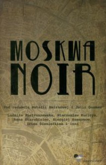 Moskwa Noir (Akashic Noir) - Natalia Smirnova, Julia Goumen, Ewa Skórska, Alexander Anuchkin, Igor Zotov, Gleb Shulpyakov, Vladimir Tuchkov, Anna Starobinets, Vyacheslav Kuritsyn, Sergei Samsonov, Alexei Evdokimov, Ludmilla Petrushevskaya, Maxim Maximov, Irina Denezhkina, Dmitry Kosyrev, Andrei Khu