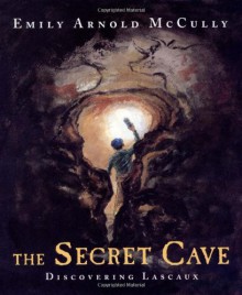 The Secret Cave: Discovering Lascaux - Emily Arnold McCully