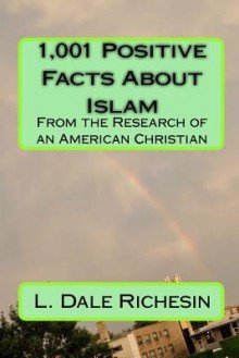 1,001 Positive Facts about Islam: From the Research of an American Christian - L. Dale Richesin