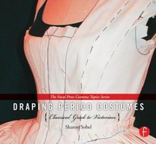 Draping Period Costumes: Classical Greek to Victorian: (The Focal Press Costume Topics Series) - Sharon Sobel