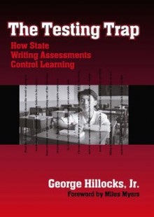 The Testing Trap: How State Writing Assessments Control Learning - George Hillocks, Miles Myers