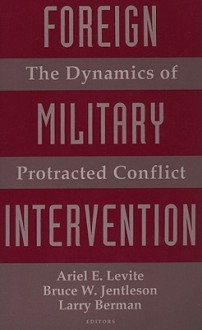 Foreign Military Intervention: The Dynamics of Protracted Conflict - Ariel E. Levite, Bruce W. Jentleson, Larry Berman