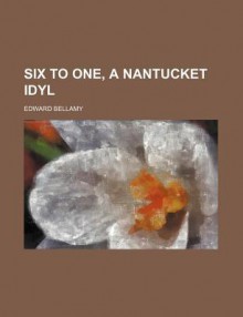 Six to One; a Nantucket Idyl - Edward Bellamy