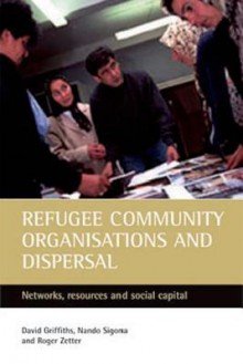 Refugee community organisations and dispersal: Networks, resources and social capital - David Griffiths, Roger Zetter, Nando Sigona