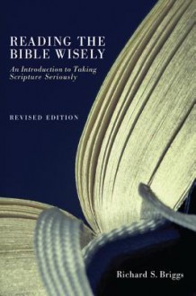 Reading the Bible Wisely: An Introduction to Taking Scripture Seriously - Richard S. Briggs