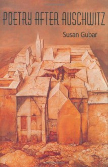 Poetry After Auschwitz: Remembering What One Never Knew - Susan Gubar