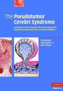 The Pseudotumor Cerebri Syndrome: Pseudotumor Cerebri, Idiopathic Intracranial Hypertension, Benign Intracranial Hypertension and Related Conditions - Ian Johnston