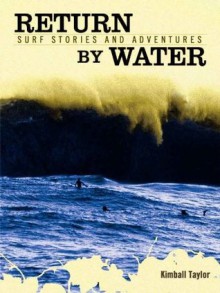 Return By Water, Surf Stories and Adventures - Kimball Taylor, Rebecca Nordquist, Jeff Jordan, Grant Ellis