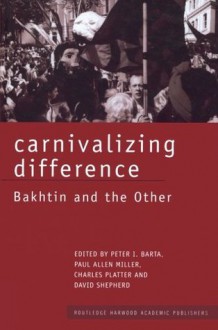 Carnivalizing Difference: Bakhtin and the Other - Peter I Barta, Paul Allen Miller, Charles Platter, David Shepherd