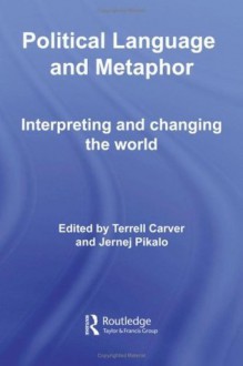 Political Language and Metaphor: Interpreting and changing the world (Routledge Innovations in Political Theory) - Terrell Carver, Jernej Pikalo