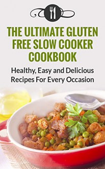 Gluten Free: The Ultimate Gluten Free Slow Cooker Cookbook: Healthy, Easy And Delicious Recipes For Every Occasion (Gluten Free and Weight Loss Recipes) - Karen Green