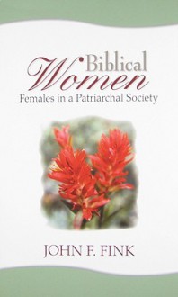 Biblical Women: Females in a Patriarchal Society - John F. Fink