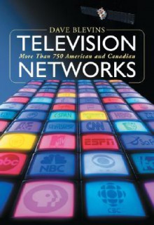 Television Networks: More Than 750 American and Canadian Broadcasters and Cable Networks - David Blevins