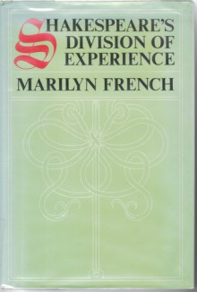 Shakespeare's Division of Experience - Marilyn French