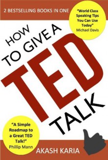 How to Give a TED Talk (2-in-1 set): Complete Guide on how to Create and Deliver a TED Talk - Akash Karia