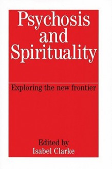 Psychosis and Spirituality: Exploring the New Frontier - Isabel Clarke