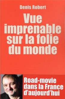 Vue imprenable sur la folie du monde - Denis Robert