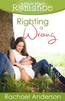 Righting a Wrong (A Ripple Effect Romance, Book 3) - Rachael Anderson