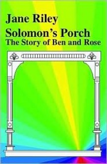 Solomon's Porch: The Story of Ben and Rose - Jane Riley