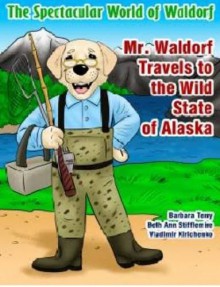 The Spectacular World of Waldorf: Mr. Waldorf Travels to the Wild State of Alaska - Beth Ann Stifflemire,Barbara Terry